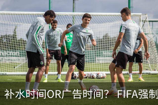 补水时间OR广告时间？ FIFA强制设置补水时间遭多方质疑